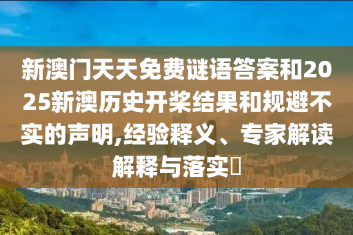 新澳門天天免費謎語答案和2025新澳歷史開槳結(jié)果和規(guī)避不實的聲明,經(jīng)驗釋義、專家解讀解釋與落實?