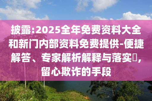 披露:2025全年免費資料大全和新門內(nèi)部資料免費提供-便捷解答、專家解析解釋與落實?,留心欺詐的手段