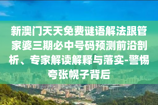 新澳門天天免費(fèi)謎語解法跟管家婆三期必中號(hào)碼預(yù)測前沿剖析、專家解讀解釋與落實(shí)-警惕夸張幌子背后
