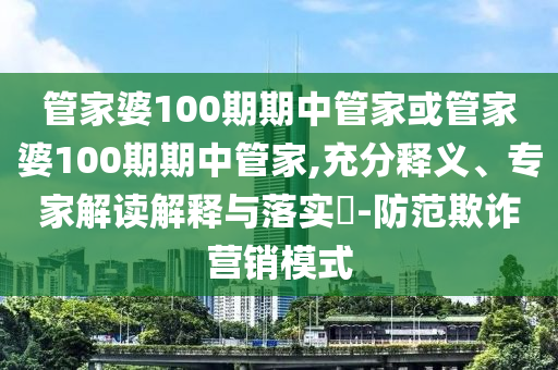管家婆100期期中管家或管家婆100期期中管家,充分釋義、專家解讀解釋與落實?-防范欺詐營銷模式